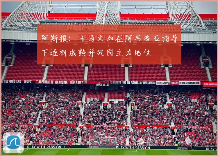 阿斯报：卡马文加在阿韦洛亚指导下逐渐成熟并巩固主力地位