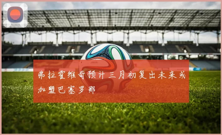 弗拉霍维奇预计三月初复出未来或加盟巴塞罗那