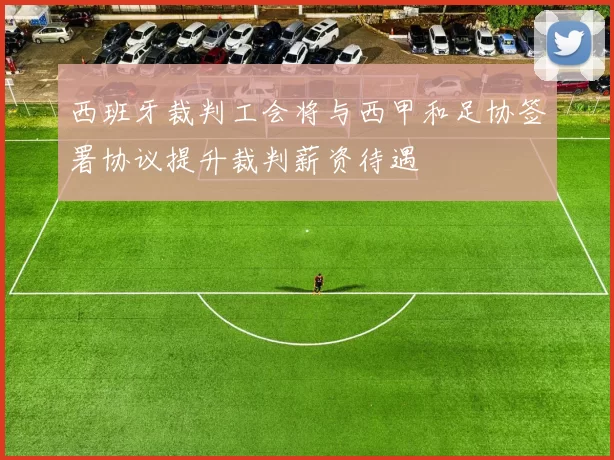 西班牙裁判工会将与西甲和足协签署协议提升裁判薪资待遇