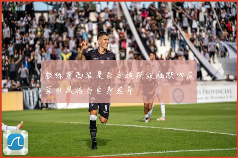 教练穿西装是否合适斯波幽默回应莱利风格与自身差异