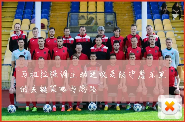 马祖拉强调主动进攻是防守詹东里的关键策略与思路
