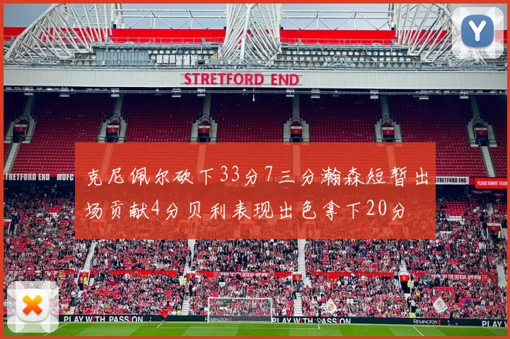 克尼佩尔砍下33分7三分瀚森短暂出场贡献4分贝利表现出色拿下20分