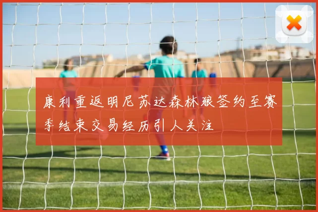 康利重返明尼苏达森林狼签约至赛季结束交易经历引人关注
